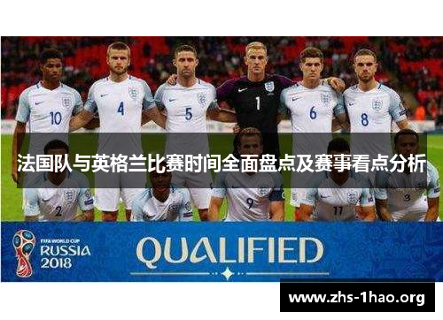 法国队与英格兰比赛时间全面盘点及赛事看点分析