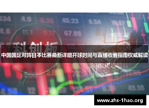 中国国足对阵日本比赛最新详细开球时间与直播收看指南权威解读