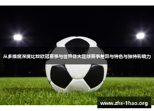 从多维度深度比较欧冠赛事与世界各大足球赛事差异与特色与独特影响力 从多维度深度比较欧冠赛事与世界各大足球赛事差异与特色与独特影响力