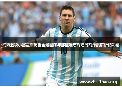 梅西五项小赛冠军历程全景回顾与那些难忘辉煌时刻深度解析精彩篇 梅西五项小赛冠军历程全景回顾与那些难忘辉煌时刻深度解析精彩篇