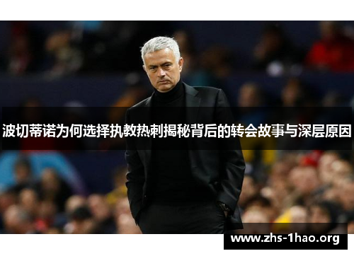 波切蒂诺为何选择执教热刺揭秘背后的转会故事与深层原因 波切蒂诺为何选择执教热刺揭秘背后的转会故事与深层原因