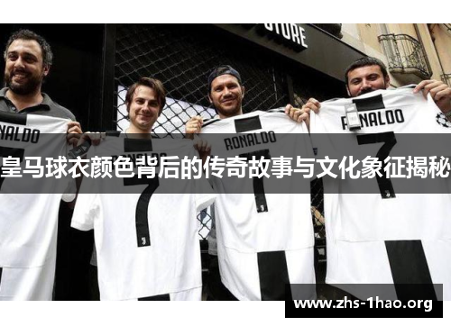 皇马球衣颜色背后的传奇故事与文化象征揭秘 皇马球衣颜色背后的传奇故事与文化象征揭秘