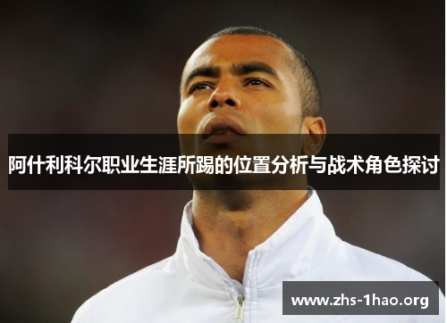 阿什利科尔职业生涯所踢的位置分析与战术角色探讨