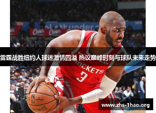 雷霆战胜纽约人球迷激情四溢 热议巅峰时刻与球队未来走势 雷霆战胜纽约人球迷激情四溢 热议巅峰时刻与球队未来走势