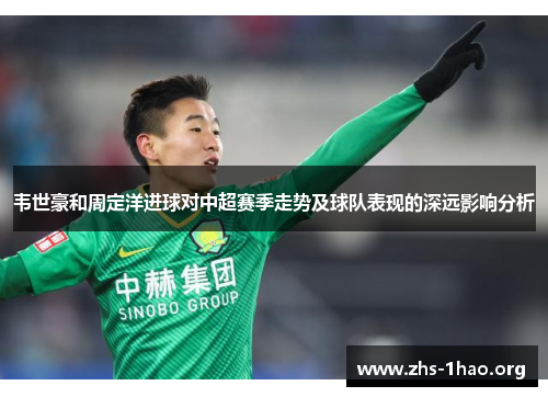 韦世豪和周定洋进球对中超赛季走势及球队表现的深远影响分析