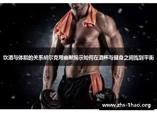 饮酒与体脂的关系胡尔克用幽默揭示如何在酒杯与健身之间找到平衡