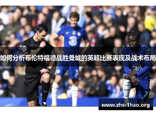 如何分析布伦特福德战胜曼城的英超比赛表现及战术布局 如何分析布伦特福德战胜曼城的英超比赛表现及战术布局
