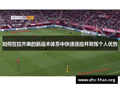 如何在拉齐奥的新战术体系中快速适应并发挥个人优势