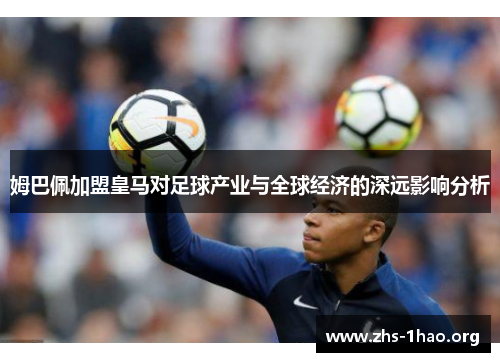 姆巴佩加盟皇马对足球产业与全球经济的深远影响分析 姆巴佩加盟皇马对足球产业与全球经济的深远影响分析