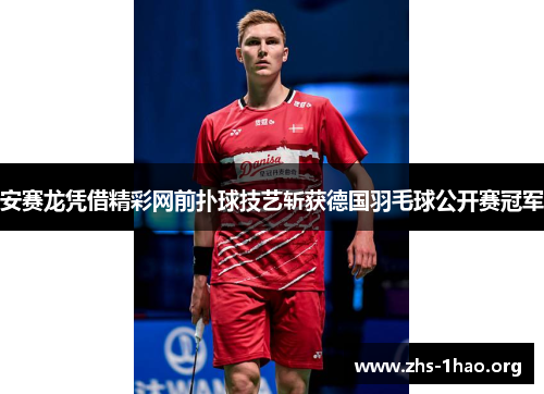 安赛龙凭借精彩网前扑球技艺斩获德国羽毛球公开赛冠军