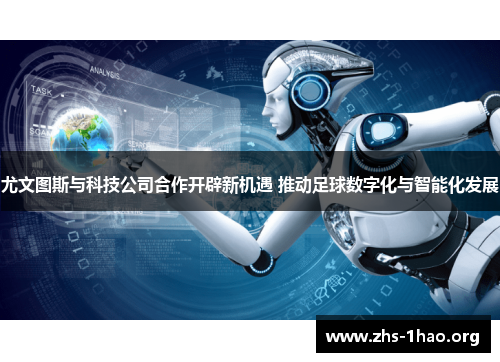 尤文图斯与科技公司合作开辟新机遇 推动足球数字化与智能化发展