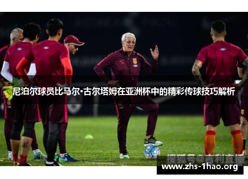 尼泊尔球员比马尔·古尔塔姆在亚洲杯中的精彩传球技巧解析