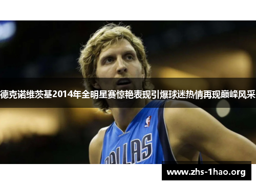 德克诺维茨基2014年全明星赛惊艳表现引爆球迷热情再现巅峰风采