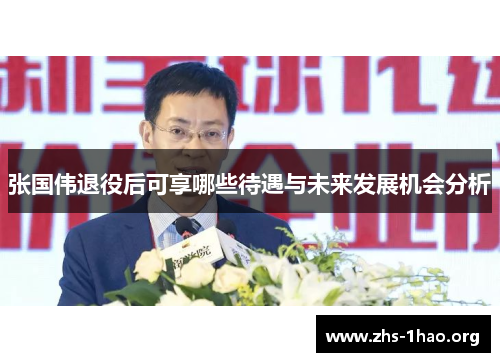 张国伟退役后可享哪些待遇与未来发展机会分析