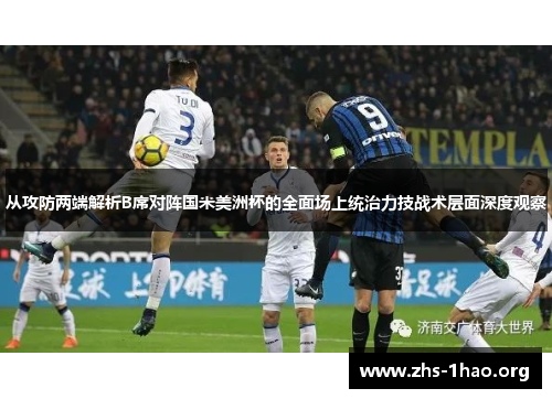 从攻防两端解析B席对阵国米美洲杯的全面场上统治力技战术层面深度观察